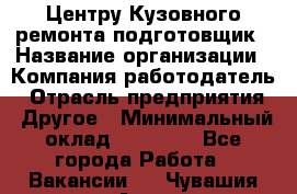 Центру Кузовного ремонта подготовщик › Название организации ­ Компания-работодатель › Отрасль предприятия ­ Другое › Минимальный оклад ­ 30 000 - Все города Работа » Вакансии   . Чувашия респ.,Алатырь г.